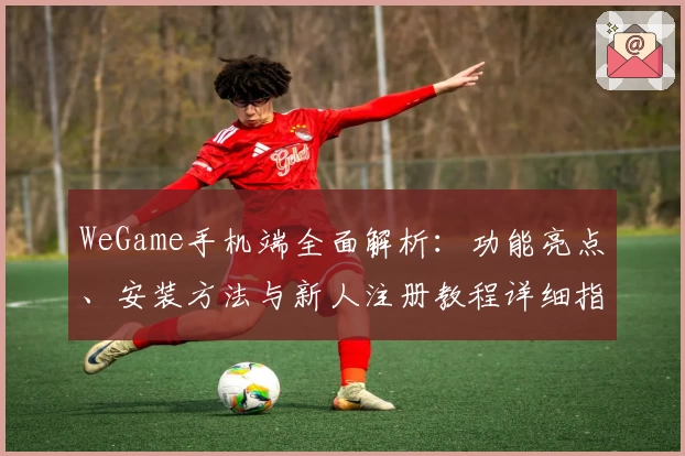 WeGame手机端全面解析：功能亮点、安装方法与新人注册教程详细指南