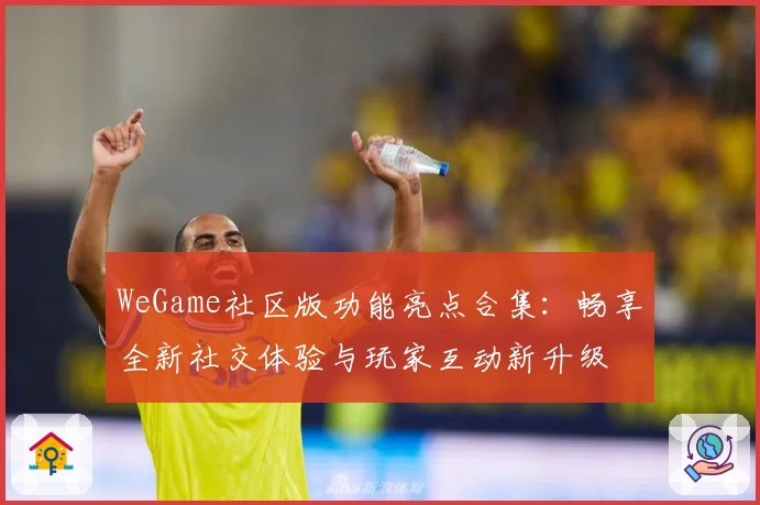 WeGame社区版功能亮点合集：畅享全新社交体验与玩家互动新升级