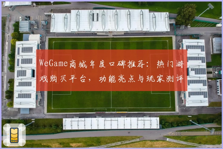 WeGame商城年度口碑推荐：热门游戏购买平台，功能亮点与玩家测评解析