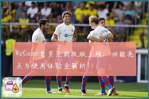 WeGame首页全新改版上线：功能亮点与使用体验全解析！