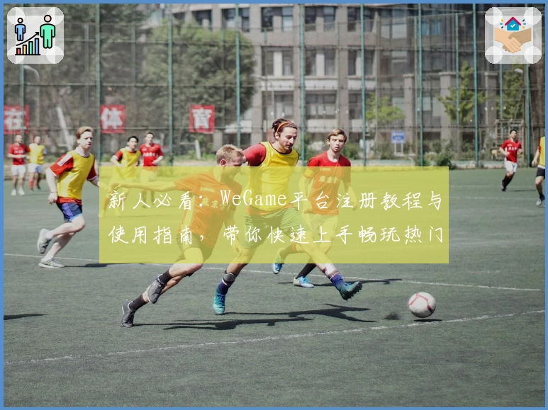 新人必看：WeGame平台注册教程与使用指南，带你快速上手畅玩热门游戏