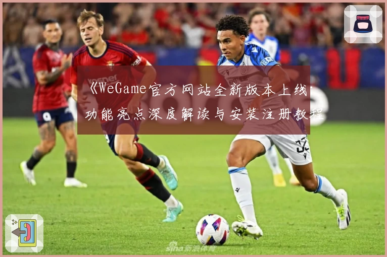 《WeGame官方网站全新版本上线：功能亮点深度解读与安装注册教程》