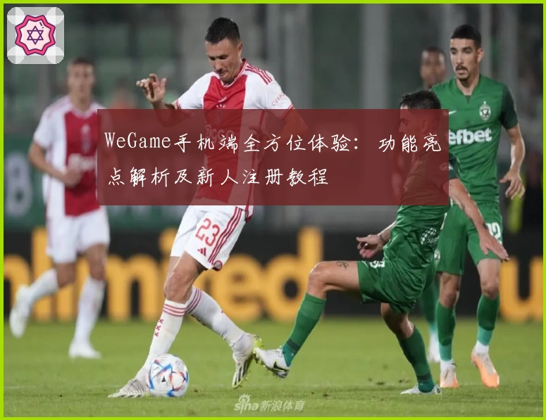 WeGame手机端全方位体验：功能亮点解析及新人注册教程