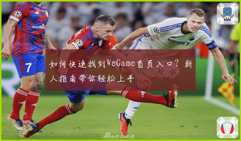 如何快速找到WeGame首页入口？新人指南带你轻松上手