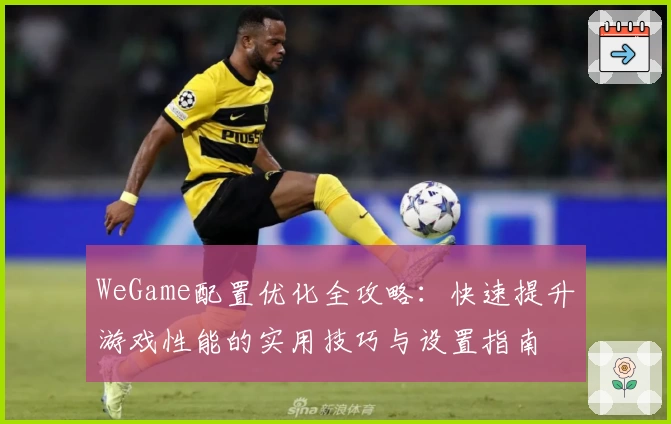 WeGame配置优化全攻略：快速提升游戏性能的实用技巧与设置指南