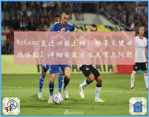 WeGame直连功能上线,畅享无缝游戏体验!详细安装方法及常见问题解读