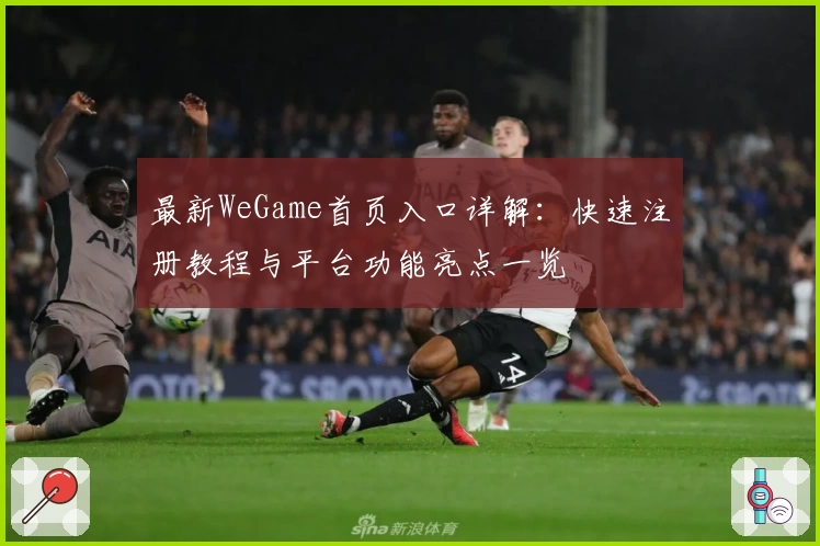最新WeGame首页入口详解：快速注册教程与平台功能亮点一览