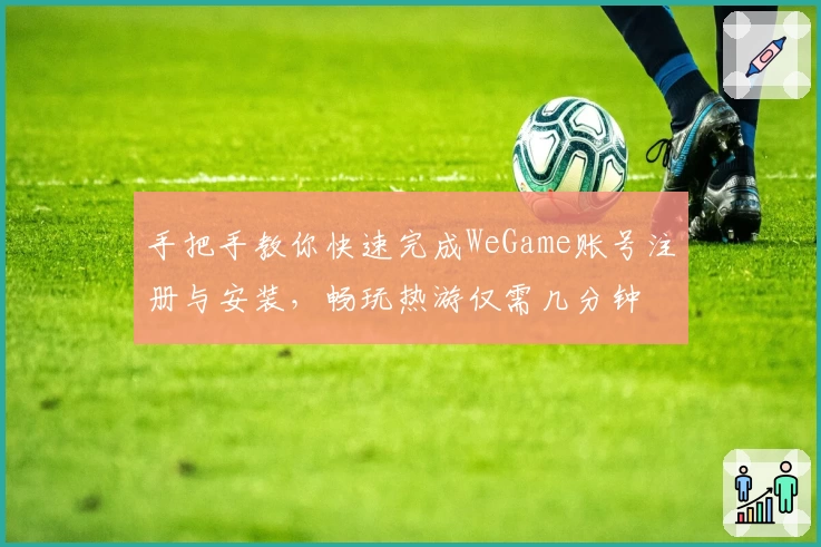 手把手教你快速完成WeGame账号注册与安装，畅玩热游仅需几分钟