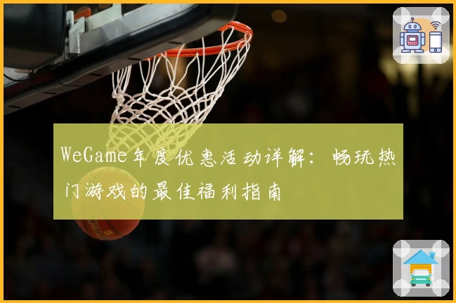 WeGame年度优惠活动详解：畅玩热门游戏的最佳福利指南