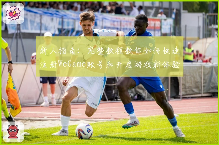 新人指南：完整教程教你如何快速注册WeGame账号和开启游戏新体验