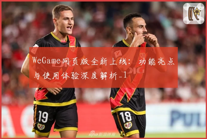 WeGame网页版全新上线：功能亮点与使用体验深度解析_1