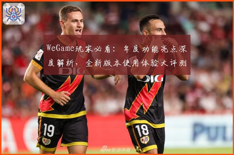 WeGame玩家必看：年度功能亮点深度解析，全新版本使用体验大评测