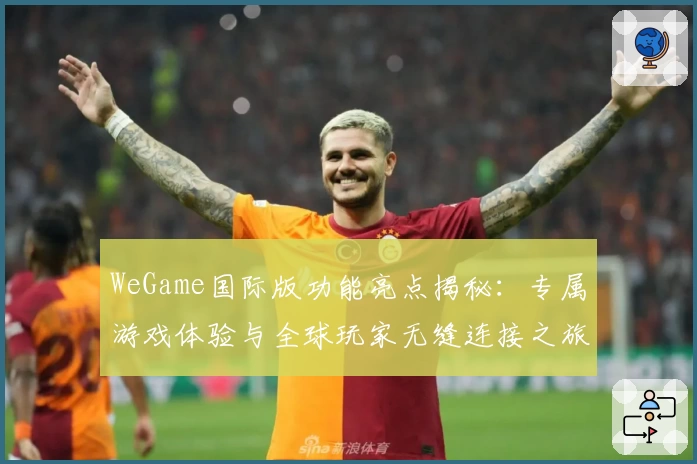 WeGame国际版功能亮点揭秘:专属游戏体验与全球玩家无缝连接之旅