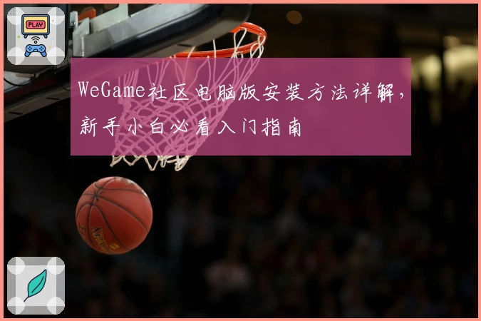 WeGame社区电脑版安装方法详解，新手小白必看入门指南