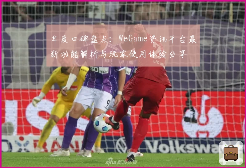 年度口碑盘点：WeGame资讯平台最新功能解析与玩家使用体验分享
