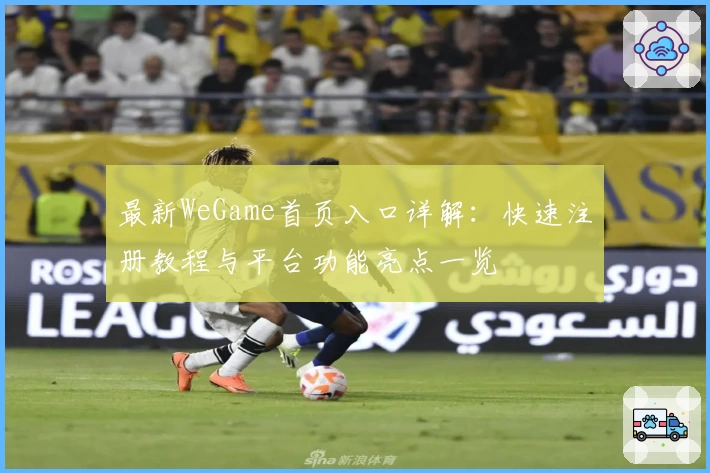 最新WeGame首页入口详解：快速注册教程与平台功能亮点一览