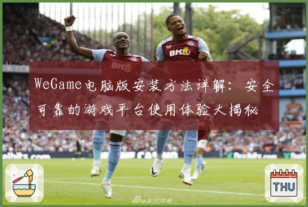 WeGame电脑版安装方法详解：安全可靠的游戏平台使用体验大揭秘