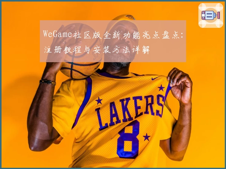WeGame社区版全新功能亮点盘点：注册教程与安装方法详解