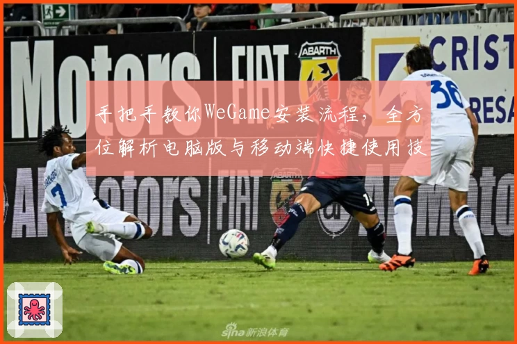 手把手教你WeGame安装流程，全方位解析电脑版与移动端快捷使用技巧