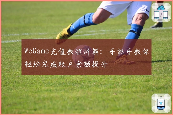 WeGame充值教程详解：手把手教你轻松完成账户余额提升