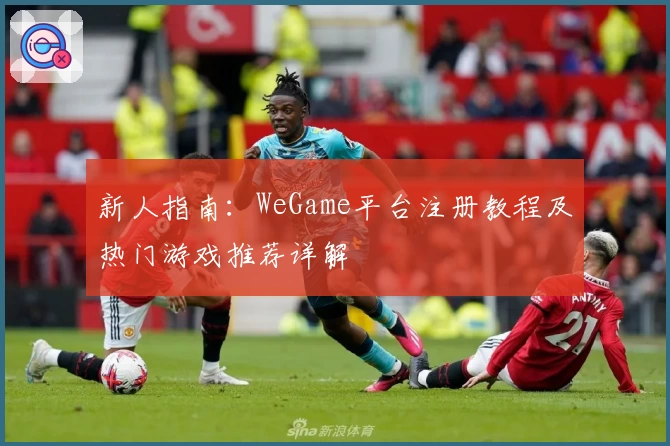 新人指南：WeGame平台注册教程及热门游戏推荐详解